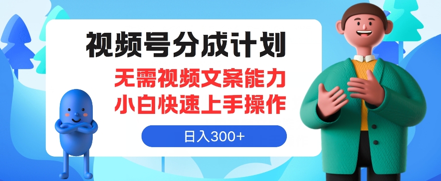 视频号分成计划，无需视频文案能力小白快速上手操作，日入300 