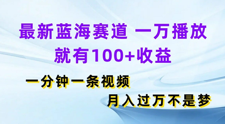 最新蓝海赛道，一万播放就有100 收益，一分钟一条视频，月入过万