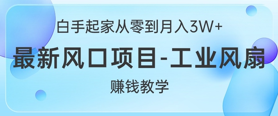 白手起家从零到月入过W+，最新风口项目-工业风扇赚钱教学