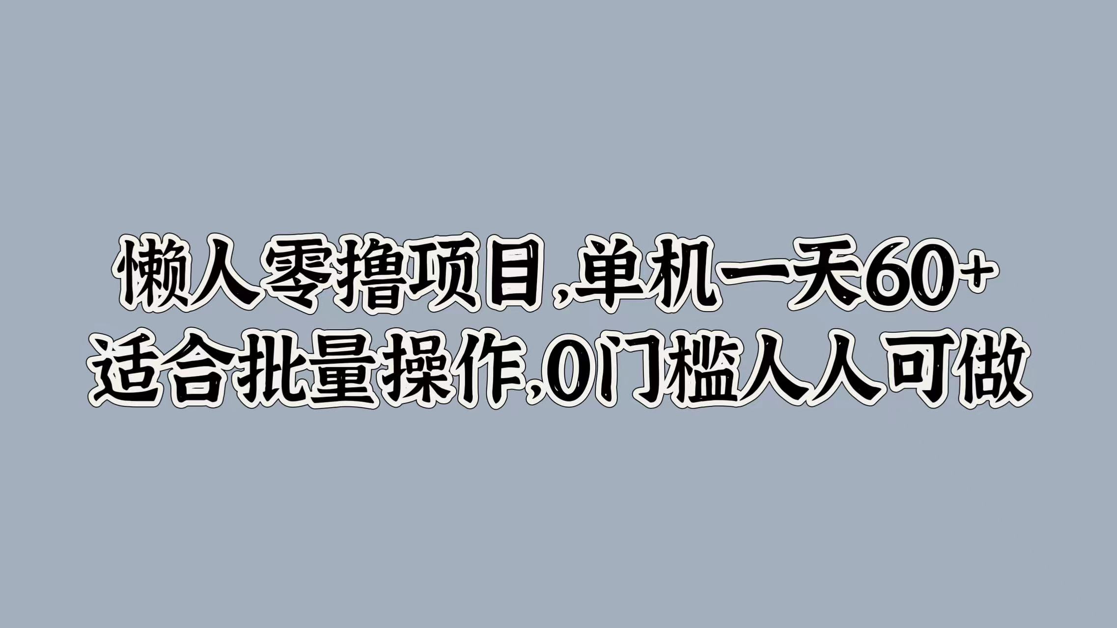 懒人零撸项目，单机一天60+适合批量操作，0门槛人人可做