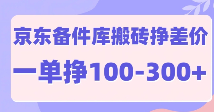 京东备件库搬砖项目，一单利润100-300 