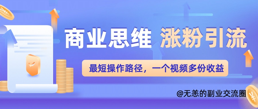 商业思维涨粉 引流最短操作路径，一个视频多份收益单