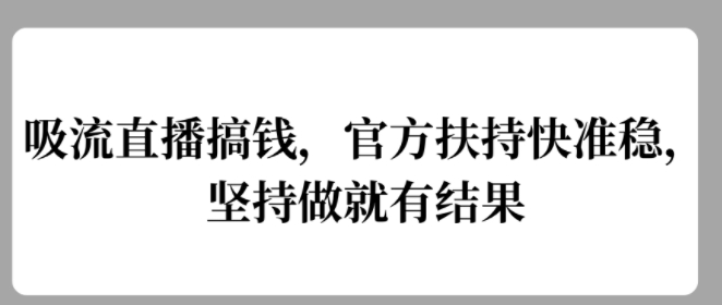 吸流直播搞钱，官方扶持快准稳，坚持做就有结果