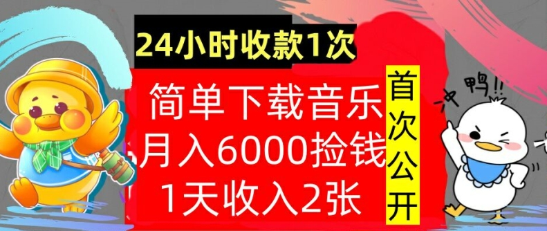 下载音乐，月入6000元，24小时收款1次，操作简单，内部教程，首次公开