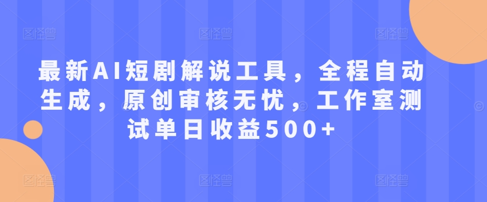 最新AI短剧解说工具，全程自动生成，原创审核无忧，工作室测试单日收益500 【揭秘】