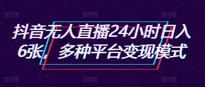 抖音无人直播24小时日入6张，多种平台变现模式