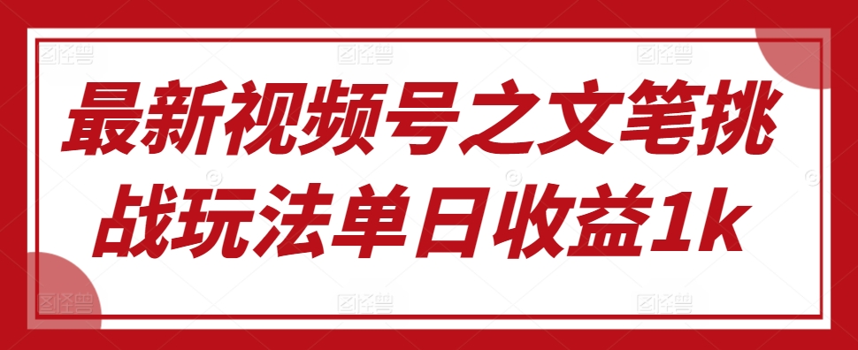 最新视频号之文笔挑战玩法单日收益1k