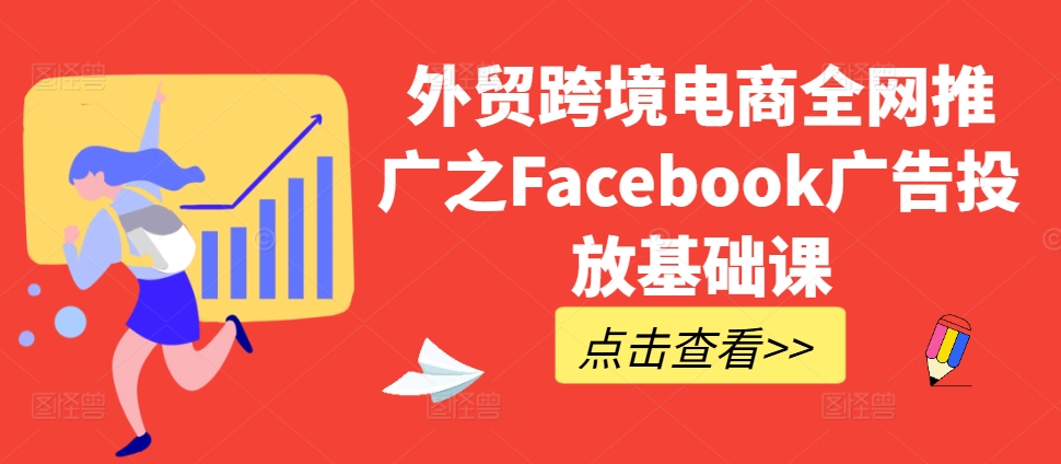 外贸跨境电商全网推广之Facebook广告投放基础课