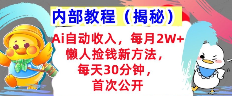 Ai自动收入，每月2W 懒人捡钱新方法，首次公开，每天30分钟，轻松上手