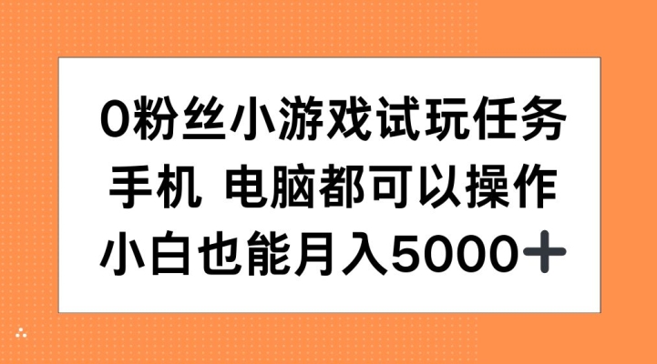 0粉丝小游戏试玩任务，手机电脑都可以操作，小白也能月入5000 【揭秘】