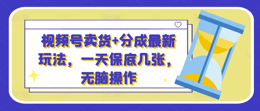 视频号卖货 分成最新玩法，一天保底几张，无脑操作