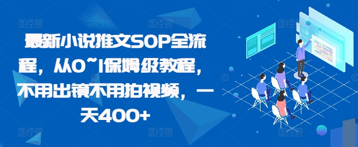 最新小说推文SOP全流程，从0~1保姆级教程，不用出镜不用拍视频，一天400 