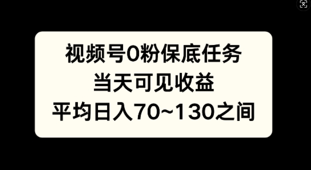 视频号0粉保底任务，当天可见收益，日入70~130