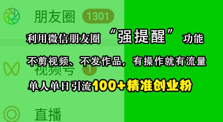 利用微信朋友圈“强提醒”功能，引流精准创业粉，不剪视频、不发作品，单人单日引流100+创业粉