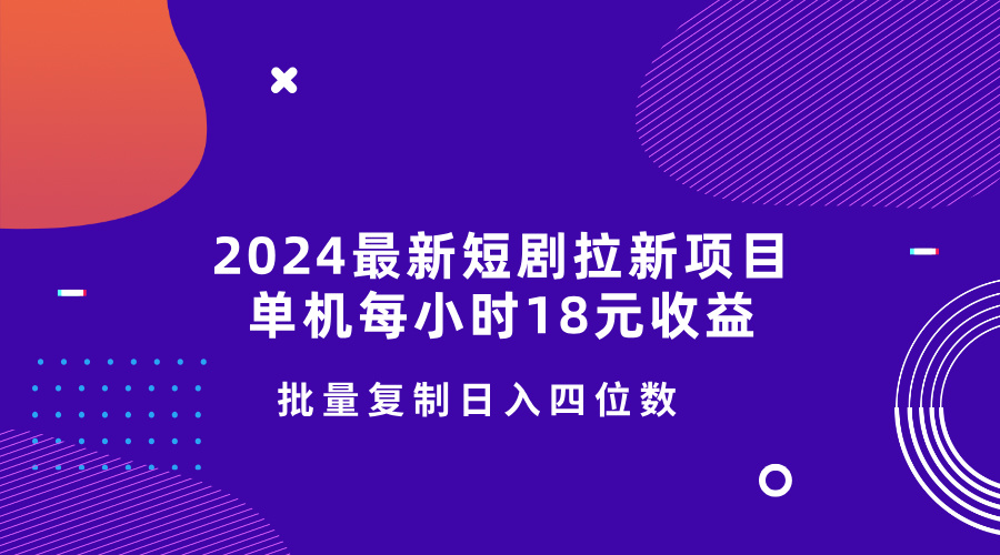 2024最新短剧拉新项目，单机每小时18元收益，操作简单无限制，批量复制日入四位数