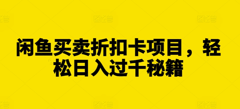 闲鱼买卖折扣卡项目，轻松日入过千秘籍【揭秘】