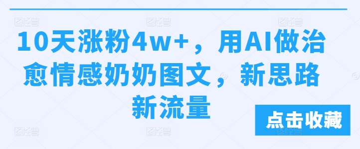 10天涨粉4w+，用AI做治愈情感奶奶图文，新思路新流量