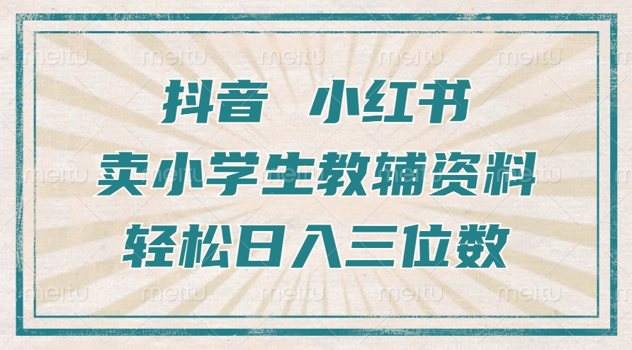 抖音小红书卖小学生教辅资料，操作简单，小白也能轻松上手，一个月利润1W 