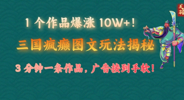 1 个作品爆涨 10W !三国疯癫图文玩法揭秘，3 分钟一条作品，广告接到手软!(附详细教学)