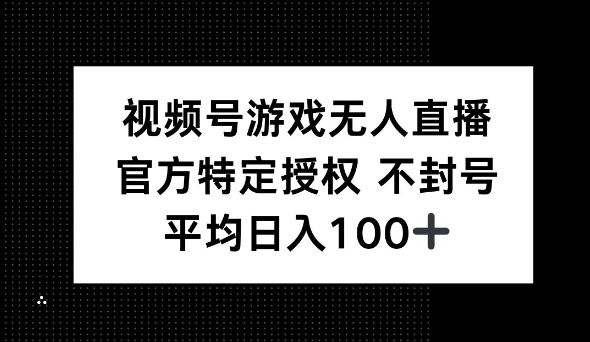 视频号游戏无人直播，官方特定授权，不违规不封号， 单日收益平均100 