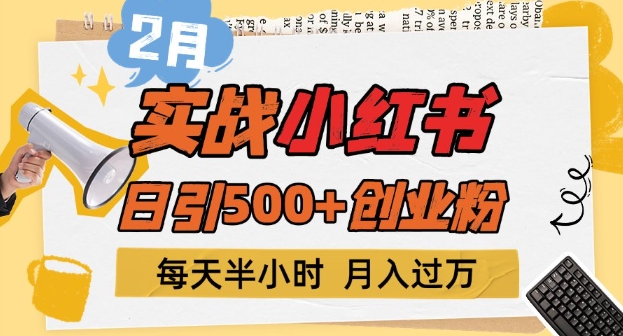 2月实战小红书日引500 创业粉，每天半小时，新手小白轻松变现1w 