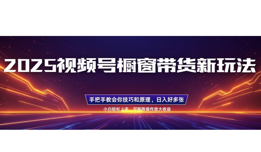 25年最新视频号橱窗带货新玩法，零基础，手把手教学，每天三小时，起号以后日入多张