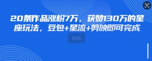 20条作品涨粉7W，获赞130W的星座玩法，豆包 星流 剪映即可完成