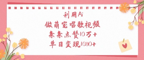 利用Ai做萌宠唱歌视频，条条点赞10W ，单日变现1k
