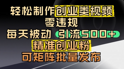 轻松制作创业类视频，零违规，每天被动引流 500   精准创业粉，可矩阵批量发布