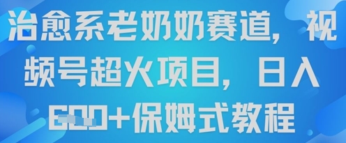 治愈系老奶奶赛道，视频号超火项目，日入6张+保姆式教程