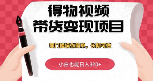 得物视频带货变现项目，零门槛操作简单，小白也能日入3张 ，长期可做