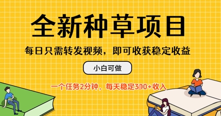 全新种草项目，每日只需转发视频，每天随时做任务，一个任务2分钟，每天3张 收入，小白可做