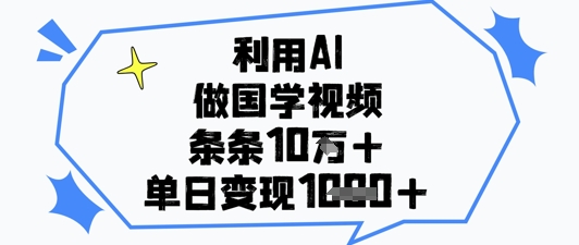 利用AI做国学视频，条条点赞10w ，单日变现1k 