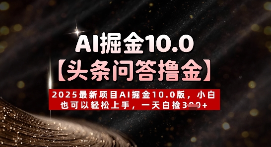 【头条问答撸金】2025最新项目AI掘金10.0版，小白也可以轻松上手，一天白捡3张 