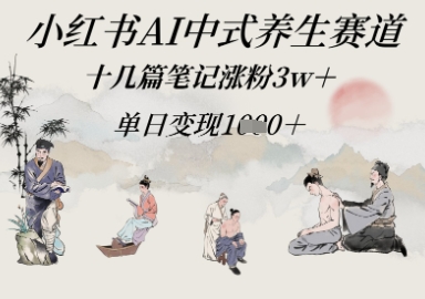 小红书AI中式养生赛道，十几篇笔记涨粉3w ，单日变现多张