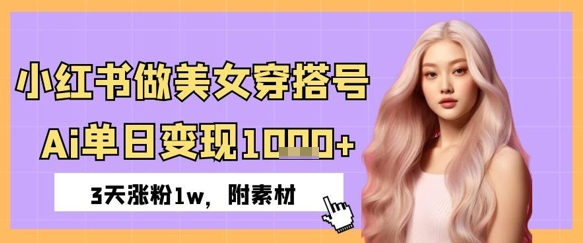 小红书做美女穿搭号，ai单日变现几张，3天涨粉1w