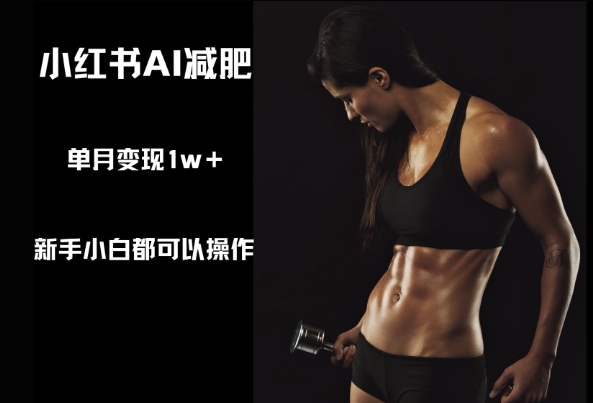 小红书AI减肥，新手小白都可以操作，单月变现1w 
