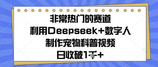 非常热门的赛道，利用Deepseek 数字人制作宠物科普视频，日收几张