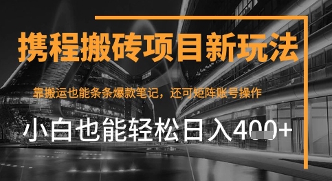 携程最新搬砖变现项目，靠搬运爆款笔记，小白也能日入4张 ，后续还可实现矩阵收益