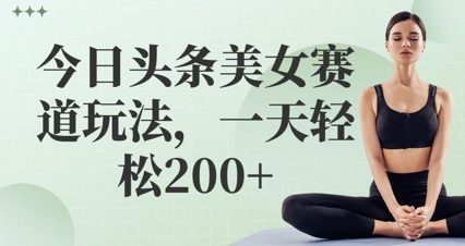 今日头条美女赛道玩法，一天轻松2张 