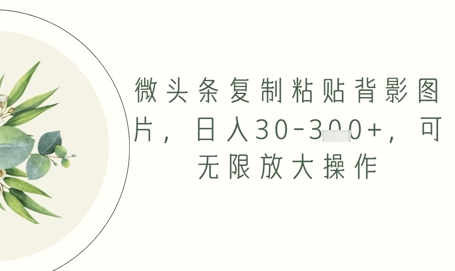 微头条复制粘贴背影图片，日入30-3张 ，可无限放大操作