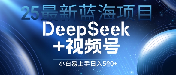 25最新蓝海项目DeepSeek 视频号，小白易上手日入几张