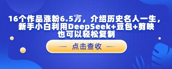 16个作品涨粉6.5W，介绍历史名人一生，新手小白利用DeepSeek 豆包 剪映也可以轻松复制