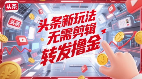 头条新玩法，无需剪辑，转发撸金