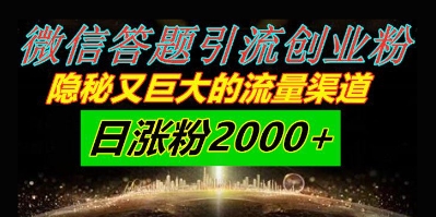 微信答题引流创业粉，隐秘又巨大的流量渠道一小时引流200人，日涨粉2000 