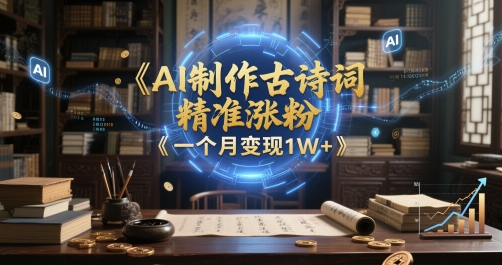 AI制作古诗词，精准涨粉，多重变现，一个月变现1W 