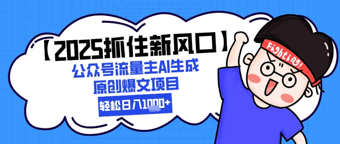 【2025抓住新风口】公众号流量主AI生成原创爆文项目，轻松日入1k 