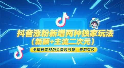 抖音涨粉新增两种独家玩法（新颖 主流二次元），全网最完整的抖音起号课，亲测有效
