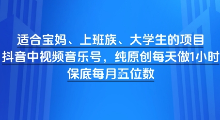 适合宝妈、上班族、大学生的项目，短视频视频音乐号，纯原创每天做1小时，月入1W