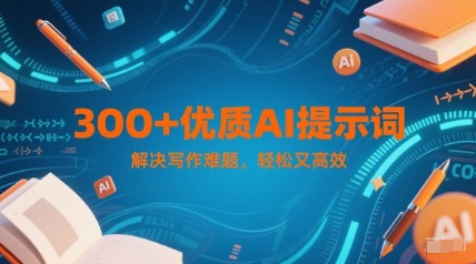 300 优质AI提示词，解决写作难题，轻松又高效
